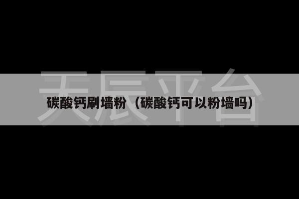 碳酸钙刷墙粉（碳酸钙可以粉墙吗）