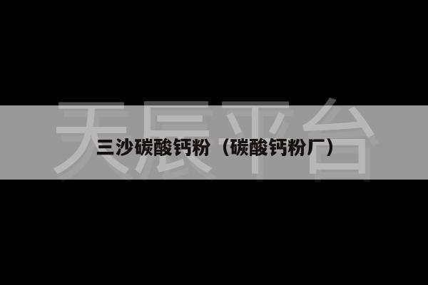 三沙碳酸钙粉（碳酸钙粉厂）