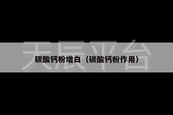 碳酸钙粉增白（碳酸钙粉作用）