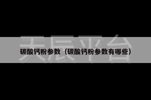 碳酸钙粉参数（碳酸钙粉参数有哪些）