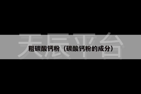 粗碳酸钙粉（碳酸钙粉的成分）