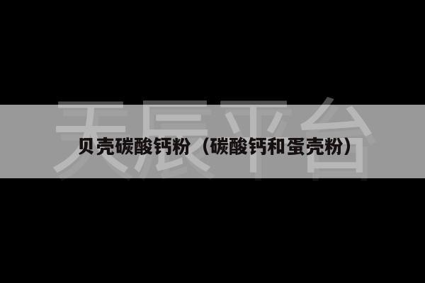 贝壳碳酸钙粉（碳酸钙和蛋壳粉）