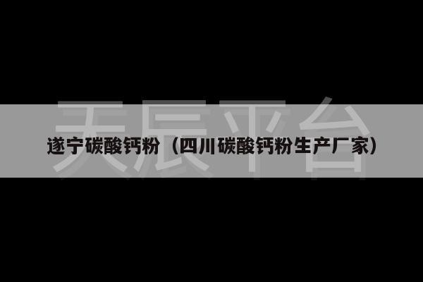 遂宁碳酸钙粉（四川碳酸钙粉生产厂家）