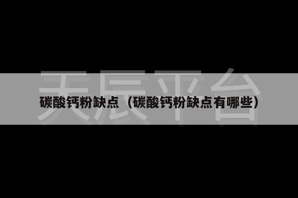 碳酸钙粉缺点（碳酸钙粉缺点有哪些）