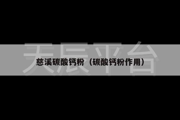 慈溪碳酸钙粉（碳酸钙粉作用）