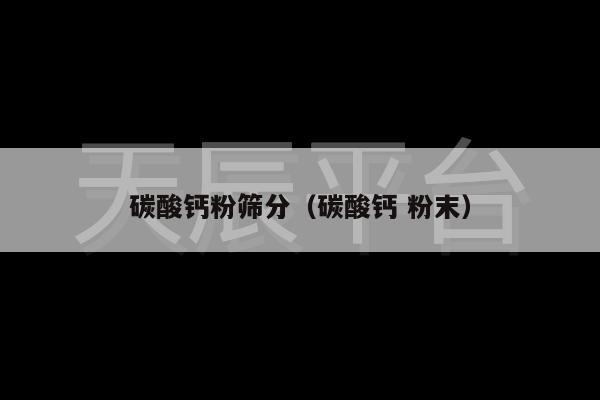 碳酸钙粉筛分（碳酸钙 粉末）