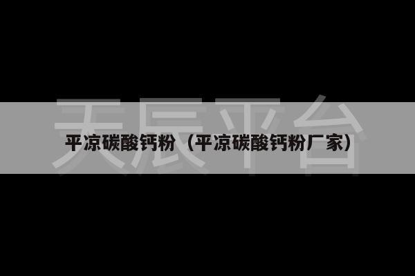 平凉碳酸钙粉（平凉碳酸钙粉厂家）
