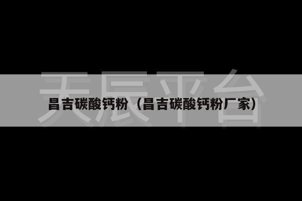 昌吉碳酸钙粉（昌吉碳酸钙粉厂家）