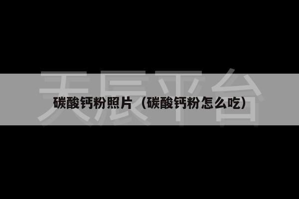 碳酸钙粉照片（碳酸钙粉怎么吃）